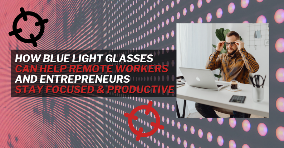 How Blue Light Glasses Can Help Work-from-Home Employees and Entrepreneurs